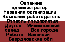 Охранник-администратор › Название организации ­ Компания-работодатель › Отрасль предприятия ­ Другое › Минимальный оклад ­ 1 - Все города Работа » Вакансии   . Свердловская обл.,Алапаевск г.